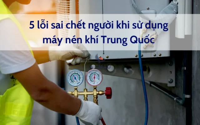 5 lỗi sai chết người khi sử dụng máy nén khí Trung Quốc