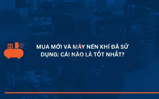 Mua máy nén khí mới và máy đã qua sử dụng